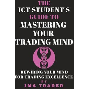 Trader, Ima The ICT Student's Guide To Mastering Your Trading Mind: Rewiring Your Mind for Trading Excellence (ICT Student's Guides to Learning the Inner Circle Trader's Concepts) Trader, Ima The ICT Student's Guide To Mastering Your Trading Mind: Rewiring Your Mind for Trading Excellence (ICT Student's Guides to Learning the Inner Circle Trader's Concepts)