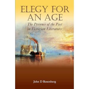 Rosenberg, John Elegy for an Age: The Presence Of The Past In Victorian Literature (Anthem Nineteenth-Century Series) Rosenberg, John Elegy for an Age: The Presence Of The Past In Victorian Literature (Anthem Nineteenth-Century Series)