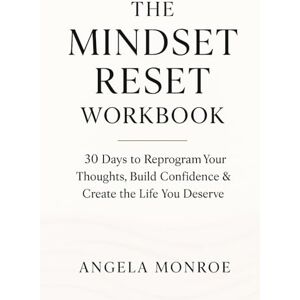 MONROE, ANGELA THE MINDSET RESET WORKBOOK: 30 Days to Reprogram Your Thoughts, Build Confidence & Create the Life You Deserve MONROE, ANGELA THE MINDSET RESET WORKBOOK: 30 Days to Reprogram Your Thoughts, Build Confidence & Create the Life You Deserve
