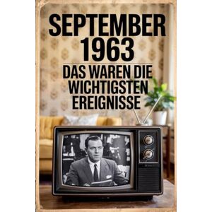 Neuhaus, Martin September 1963: Das waren die wichtigsten Ereignisse: Ein persönliches Geschenk für alle, die im September 1963 geboren wurden – mit den bedeutendsten ... Kultur, Gesellschaft und Wissenschaft Neuhaus, Martin September 1963: Das waren die wichtigsten Ereignisse: Ein persönliches Geschenk für alle, die im September 1963 geboren wurden – mit den bedeutendsten ... Kultur, Gesellschaft und Wissenschaft