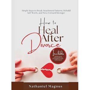 Magnus, Nathaniel How to Heal After Divorce: Simple Steps to Break Attachment Patterns, Rebuild Self-Worth, and Move Forward Stronger (Nathaniel's Marriage & Relationships Guides and Workbooks) Magnus, Nathaniel How to Heal After Divorce: Simple Steps to Break Attachment Patterns, Rebuild Self-Worth, and Move Forward Stronger (Nathaniel's Marriage & Relationships Guides and Workbooks)