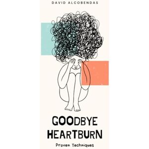Alcobendas, David Goodbye Heartburn: Proven Techniques to Control Acid Reflux Without Medication (Self-Improvement Starter Kit: Transform Your Life from the Inside Out) Alcobendas, David Goodbye Heartburn: Proven Techniques to Control Acid Reflux Without Medication (Self-Improvement Starter Kit: Transform Your Life from the Inside Out)
