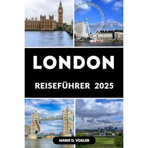 Vogler, Marie O. LONDON REISEFÜHRER 2025: Planen Sie den ultimativen Kurzurlaub in London mit diesem von Experten erstellten Reiseführer für 2025 Vogler, Marie O. LONDON REISEFÜHRER 2025: Planen Sie den ultimativen Kurzurlaub in London mit diesem von Experten erstellten Reiseführer für 2025