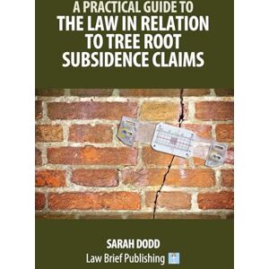 Dodd, Sarah A Practical Guide to the Law in Relation to Tree Root Subsidence Claims Dodd, Sarah A Practical Guide to the Law in Relation to Tree Root Subsidence Claims