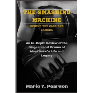 Pearson, Mario Y The Smashing Machine: Behind the Cage and Camera: An In-Depth Review of the Biographical Drama of Mark Kerr’s Life and Legacy Pearson, Mario Y The Smashing Machine: Behind the Cage and Camera: An In-Depth Review of the Biographical Drama of Mark Kerr’s Life and Legacy