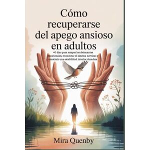 Quenby, Mira Cómo recuperarse del apego ansioso en adultos: 40 días para romper los detonantes emocionales, reconectar el sistema nervioso y construir una estabilidad interior duradera Quenby, Mira Cómo recuperarse del apego ansioso en adultos: 40 días para romper los detonantes emocionales, reconectar el sistema nervioso y construir una estabilidad interior duradera