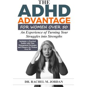 Jordan, Dr. Rachel M. THE ADHD ADVANTAGE FOR WOMEN OVER 50: An Experience of Turning Your Struggles into Strengths. (Living Fully with ADHD) Jordan, Dr. Rachel M. THE ADHD ADVANTAGE FOR WOMEN OVER 50: An Experience of Turning Your Struggles into Strengths. (Living Fully with ADHD)