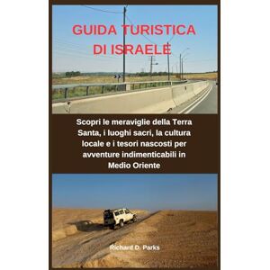 Parks, Richard D. GUIDA TURISTICA DI ISRAELE: Scopri le meraviglie della Terra Santa, i luoghi sacri, la cultura locale e i tesori nascosti per avventure indimenticabili in Medio Oriente Parks, Richard D. GUIDA TURISTICA DI ISRAELE: Scopri le meraviglie della Terra Santa, i luoghi sacri, la cultura locale e i tesori nascosti per avventure indimenticabili in Medio Oriente