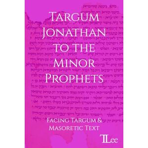Lee Targum Jonathan to the Minor Prophets: Facing Targum and Masoretic Text Lee Targum Jonathan to the Minor Prophets: Facing Targum and Masoretic Text