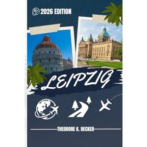 Becker LEIPZIG TRAVEL GUIDE: Discover Top Attractions, Outdoor Activities, Hidden Gems, and Day Trips For Adventurous Traveler Becker LEIPZIG TRAVEL GUIDE: Discover Top Attractions, Outdoor Activities, Hidden Gems, and Day Trips For Adventurous Traveler