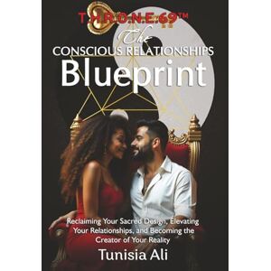 Ali, Tunisia T.H.R.O.N.E.69™ The Conscious Relationships Blueprint: Reclaiming Your Sacred Design, Elevating Your Relationships, and Becoming the Creator of Your Reality Ali, Tunisia T.H.R.O.N.E.69™ The Conscious Relationships Blueprint: Reclaiming Your Sacred Design, Elevating Your Relationships, and Becoming the Creator of Your Reality