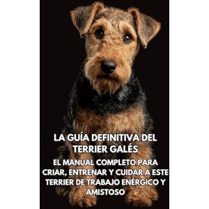 Books, Inkspire La Guía Definitiva del Terrier Galés: El Manual Completo para Criar, Entrenar y Cuidar a Este Terrier de Trabajo Enérgico y Amistoso Books, Inkspire La Guía Definitiva del Terrier Galés: El Manual Completo para Criar, Entrenar y Cuidar a Este Terrier de Trabajo Enérgico y Amistoso
