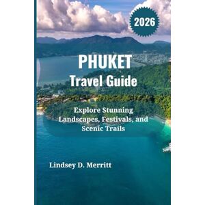 Merritt, Lindsey D. PHUKET Travel Guide 2026: Explore Stunning Landscapes, Festivals, and Scenic Trails Merritt, Lindsey D. PHUKET Travel Guide 2026: Explore Stunning Landscapes, Festivals, and Scenic Trails