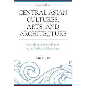 Kia, Ardi Central Asian Cultures, Arts, and Architecture: Inner Eurasia from Prehistory to the Medieval Golden Ages Kia, Ardi Central Asian Cultures, Arts, and Architecture: Inner Eurasia from Prehistory to the Medieval Golden Ages