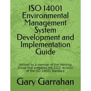 Garrahan, Gary J. ISO 14001 Environmental Management System Development and Implementation Guide: Written by a member of the Working Group that prepared the 2015 revision of the ISO 14001 Standard Garrahan, Gary J. ISO 14001 Environmental Management System Development and Implementation Guide: Written by a member of the Working Group that prepared the 2015 revision of the ISO 14001 Standard