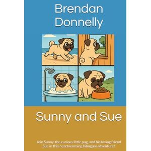 Donnelly, Brendan Sunny and Sue: Join Sunny, the curious little pug, and his loving friend Sue in this heartwarming bilingual adventure! Donnelly, Brendan Sunny and Sue: Join Sunny, the curious little pug, and his loving friend Sue in this heartwarming bilingual adventure!