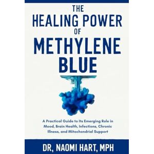 Hart, MPH, Dr. Naomi The Healing Power of Methylene Blue: A Practical Guide to Its Emerging Role in Mood, Brain Health, Infections, Chronic Illness, and Mitochondrial Support Hart, MPH, Dr. Naomi The Healing Power of Methylene Blue: A Practical Guide to Its Emerging Role in Mood, Brain Health, Infections, Chronic Illness, and Mitochondrial Support