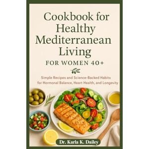 Dailey, Dr. Karla K. Healthy Mediterranean living cookbook for women 40+: Simple Recipes and Science-Backed Habits for Hormonal Balance, Heart Health, and Longevity Dailey, Dr. Karla K. Healthy Mediterranean living cookbook for women 40+: Simple Recipes and Science-Backed Habits for Hormonal Balance, Heart Health, and Longevity