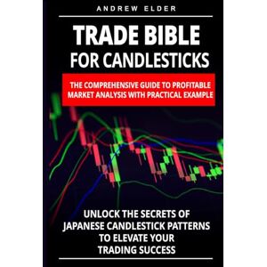 Elder, Andrew Trade Bible for Candlesticks: The Comprehensive Guide to Profitable Market Analysis with Practical Example. Unlock the Secrets of Japanese Candlestick ... to Elevate Your Trading Success (Day Trading) Elder, Andrew Trade Bible for Candlesticks: The Comprehensive Guide to Profitable Market Analysis with Practical Example. Unlock the Secrets of Japanese Candlestick ... to Elevate Your Trading Success (Day Trading)