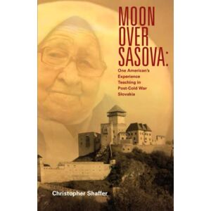Shaffer, Christopher Moon over Sasova: One American’s Experience Teaching in Post-Cold War Slovakia Shaffer, Christopher Moon over Sasova: One American’s Experience Teaching in Post-Cold War Slovakia