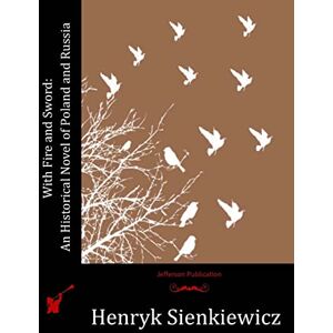 Sienkiewicz, Henryk With Fire and Sword: An Historical Novel of Poland and Russia Sienkiewicz, Henryk With Fire and Sword: An Historical Novel of Poland and Russia