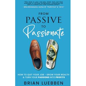 Luebben, Brian From Passive To Passionate: How To Quit Your Job Grow Your Wealth & Turn Your Passions Into Profits Luebben, Brian From Passive To Passionate: How To Quit Your Job Grow Your Wealth & Turn Your Passions Into Profits
