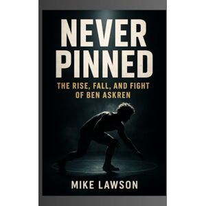 Lawson, Mike Never Pinned:: The Rise, Fall, and Fight of Ben Askren Lawson, Mike Never Pinned:: The Rise, Fall, and Fight of Ben Askren