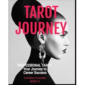 Gordon Austalian Author, Christine A Tarot Journey: Book 5. Professional Tarot, Your Journey to Career Success Gordon Austalian Author, Christine A Tarot Journey: Book 5. Professional Tarot, Your Journey to Career Success