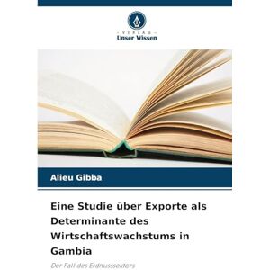 Gibba, Alieu Eine Studie über Exporte als Determinante des Wirtschaftswachstums in Gambia: Der Fall des Erdnusssektors Gibba, Alieu Eine Studie über Exporte als Determinante des Wirtschaftswachstums in Gambia: Der Fall des Erdnusssektors