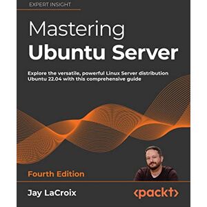 LaCroix, Jay Mastering Ubuntu Server: Explore the versatile, powerful Linux Server distribution Ubuntu 22.04 with this comprehensive guide LaCroix, Jay Mastering Ubuntu Server: Explore the versatile, powerful Linux Server distribution Ubuntu 22.04 with this comprehensive guide