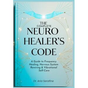 Serafine, Dr. Aria The Complete Neuro Healer’s Code: A Guide to Frequency Healing, Nervous System Rewiring & Vibrational Self-Care Serafine, Dr. Aria The Complete Neuro Healer’s Code: A Guide to Frequency Healing, Nervous System Rewiring & Vibrational Self-Care