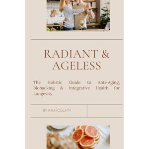 Pam, Immaculata Radiant & Ageless: The ultimate Holistic Guide to Anti-Aging, Biohacking, Natural remedies and Integrative Health for Longevity and Vitality Pam, Immaculata Radiant & Ageless: The ultimate Holistic Guide to Anti-Aging, Biohacking, Natural remedies and Integrative Health for Longevity and Vitality