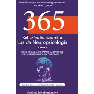 Barrionuevo, Dra. Veridiana Leiva 365 Reflexões Estoicas sob a Luz da Neuropsicologia: 365 reflexões diárias que unem estoicismo e neuropsicologia para autoconhecimento, equilíbrio emocional e resiliência, motivação e foco Barrionuevo, Dra. Veridiana Leiva 365 Reflexões Estoicas sob a Luz da Neuropsicologia: 365 reflexões diárias que unem estoicismo e neuropsicologia para autoconhecimento, equilíbrio emocional e resiliência, motivação e foco