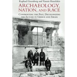 Greenberg, Raphael Archaeology, Nation, and Race: Confronting the Past, Decolonizing the Future in Greece and Israel Greenberg, Raphael Archaeology, Nation, and Race: Confronting the Past, Decolonizing the Future in Greece and Israel