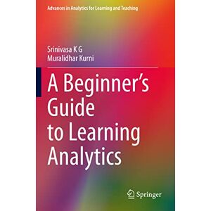 K G, Srinivasa A Beginner’s Guide to Learning Analytics (Advances in Analytics for Learning and Teaching) K G, Srinivasa A Beginner’s Guide to Learning Analytics (Advances in Analytics for Learning and Teaching)