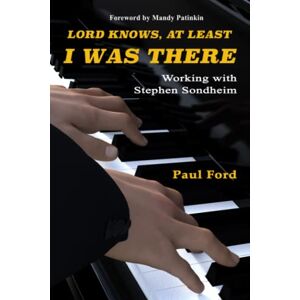 Ford, Paul Lord Knows, At Least I Was There: Working with Stephen Sondheim Ford, Paul Lord Knows, At Least I Was There: Working with Stephen Sondheim