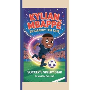 Collins, Martin KYLIAN MBAPPÉ BIOGRAPHY FOR KIDS: Soccer’s Speedy Star Collins, Martin KYLIAN MBAPPÉ BIOGRAPHY FOR KIDS: Soccer’s Speedy Star