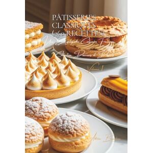 Beaulieu, Adrien L. Pâtisseries Classiques (260 recettes): Une Encyclopédie Culinaire Française Collection "Douceurs et Desserts" Volume 1 Beaulieu, Adrien L. Pâtisseries Classiques (260 recettes): Une Encyclopédie Culinaire Française Collection "Douceurs et Desserts" Volume 1