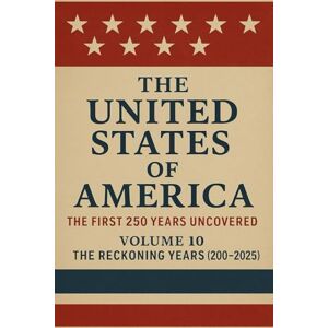 Hone, Derek The United States of America: The First 250 Years Uncovered: Volume 10: The Reckoning Years (2000–2025): Truth at the Threshold of a New Republic (The ... A Covenant Testimony in Ten Volumes) Hone, Derek The United States of America: The First 250 Years Uncovered: Volume 10: The Reckoning Years (2000–2025): Truth at the Threshold of a New Republic (The ... A Covenant Testimony in Ten Volumes)