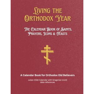 Uso, Anthony Living the Orthodox Year: Calendar Book of Saints, Prayers, Icons & Feasts for Orthodox Old Believers Uso, Anthony Living the Orthodox Year: Calendar Book of Saints, Prayers, Icons & Feasts for Orthodox Old Believers