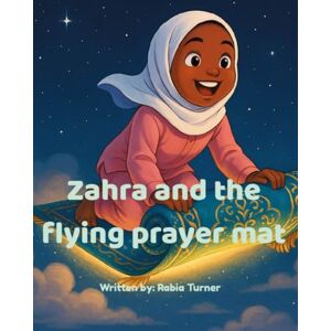 Turner, Rabia Zahra and the Flying Prayer Mat: A Heartwarming Muslim Children's Adventure About Prayer and Imagination Turner, Rabia Zahra and the Flying Prayer Mat: A Heartwarming Muslim Children's Adventure About Prayer and Imagination