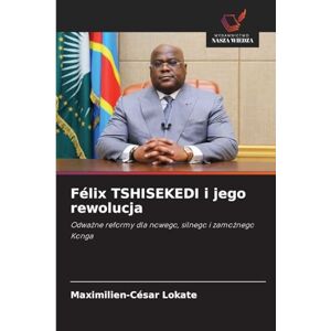 Lokate, Maximilien-César Félix TSHISEKEDI i jego rewolucja: Odwa¿ne reformy dla nowego, silnego i zamo¿nego Konga Lokate, Maximilien-César Félix TSHISEKEDI i jego rewolucja: Odwa¿ne reformy dla nowego, silnego i zamo¿nego Konga