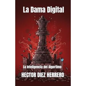 DIEZ HERRERO, Sr HECTOR La Dama Digital: La Inteligencia del Algortimo (GEOPOLITICA Y GEOESTRATEGIA) DIEZ HERRERO, Sr HECTOR La Dama Digital: La Inteligencia del Algortimo (GEOPOLITICA Y GEOESTRATEGIA)