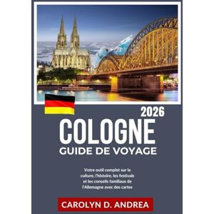 Andrea, Carolyn D. Guide de Voyage Cologne 2026: Votre outil complet sur la culture, l'histoire, les festivals et les conseils familiaux de l'Allemagne avec des cartes (Practical City Family & solo Guidebooks 2025/2026) Andrea, Carolyn D. Guide de Voyage Cologne 2026: Votre outil complet sur la culture, l'histoire, les festivals et les conseils familiaux de l'Allemagne avec des cartes (Practical City Family & solo Guidebooks 2025/2026)