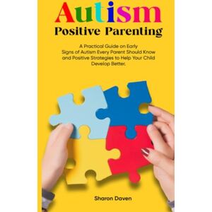 Daven, Sharon Autism Positive Parenting: A Practical Guide on Early Signs of Autism Every Parent Should Know and Positive Strategies to Help Your Child Develop Better. (Parenting with Purpose) Daven, Sharon Autism Positive Parenting: A Practical Guide on Early Signs of Autism Every Parent Should Know and Positive Strategies to Help Your Child Develop Better. (Parenting with Purpose)