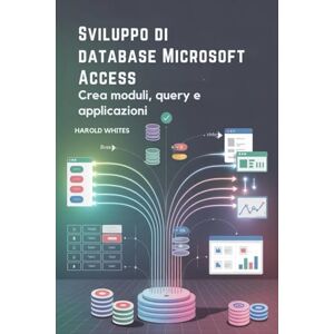 WHITES, HAROLD Sviluppo di database Microsoft Access: Crea moduli, query e applicazioni WHITES, HAROLD Sviluppo di database Microsoft Access: Crea moduli, query e applicazioni