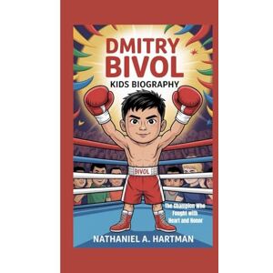 A. Hartman, Nathaniel DMITRY BIVOL KIDS BIOGRAPHY: The Champion Who Fought with Heart and Honor A. Hartman, Nathaniel DMITRY BIVOL KIDS BIOGRAPHY: The Champion Who Fought with Heart and Honor