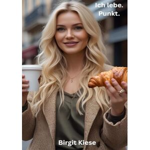 Kiese, Birgit Ich lebe. Punkt.: Was das Leben wirklich ausmacht jenseits von Perfektion Kiese, Birgit Ich lebe. Punkt.: Was das Leben wirklich ausmacht jenseits von Perfektion