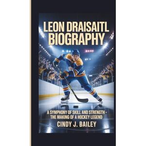 J. Bailey, Cindy LEON DRAISAITL BIOGRAPHY: A Symphony of Skill and Strength The Making of a Hockey Legend J. Bailey, Cindy LEON DRAISAITL BIOGRAPHY: A Symphony of Skill and Strength The Making of a Hockey Legend