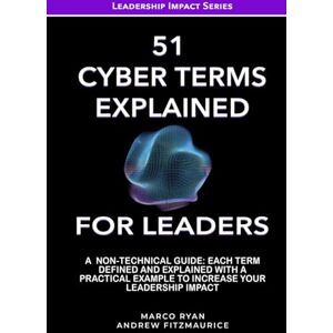 Ryan, Marco 51 Essential Cyber Terms Explained For Leaders: A Non-Technical Guide. Each Term Defined, Explained, And With A Practical Example To Increase Your Leadership Impact (Leadership Impact Series) Ryan, Marco 51 Essential Cyber Terms Explained For Leaders: A Non-Technical Guide. Each Term Defined, Explained, And With A Practical Example To Increase Your Leadership Impact (Leadership Impact Series)